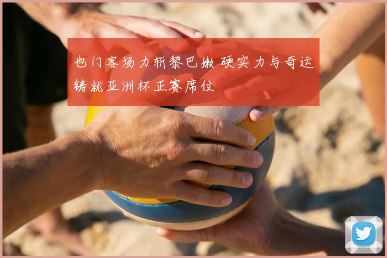 也门客场力斩黎巴嫩 硬实力与奇运铸就亚洲杯正赛席位