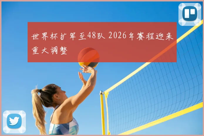 世界杯扩军至48队 2026年赛程迎来重大调整