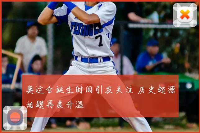 奥运会诞生时间引发关注 历史起源话题再度升温