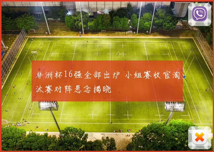 非洲杯16强全部出炉 小组赛收官淘汰赛对阵悬念揭晓