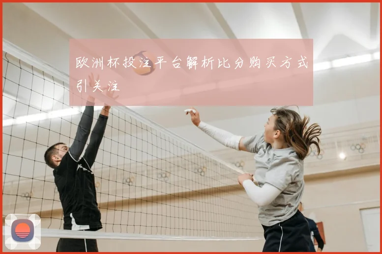 欧洲杯投注平台解析比分购买方式引关注