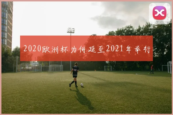 2020欧洲杯为何延至2021年举行