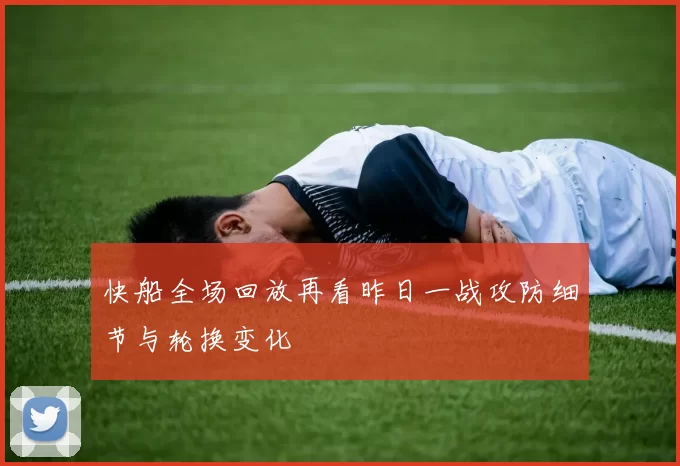 快船全场回放再看昨日一战攻防细节与轮换变化