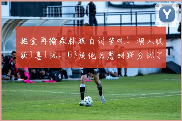 掘金再输森林狼自讨苦吃！湖人收获1喜1忧，G3该他为詹姆斯分忧了