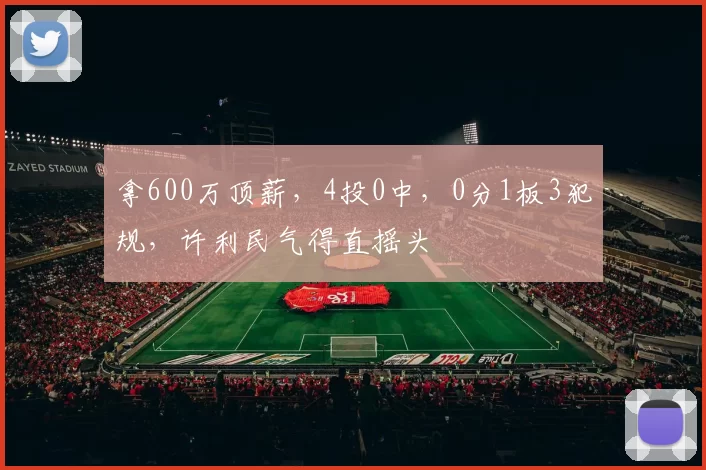 拿600万顶薪，4投0中，0分1板3犯规，许利民气得直摇头