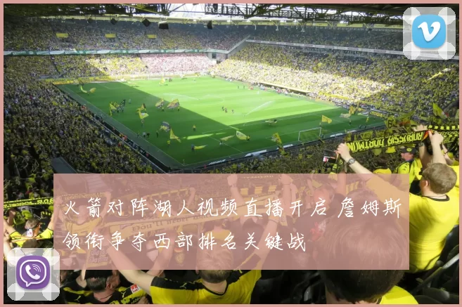 火箭对阵湖人视频直播开启 詹姆斯领衔争夺西部排名关键战