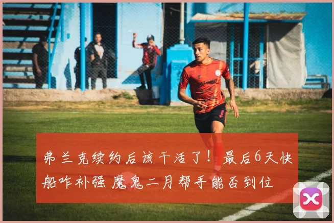 弗兰克续约后该干活了！最后6天快船咋补强 魔鬼二月帮手能否到位