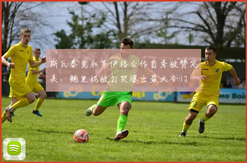 斯瓦泰克和罗伊格合作首秀被赞完美，鲍里妮被打哭爆出最大冷门