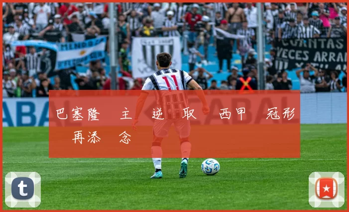 巴塞隆納主場逆轉取勝 西甲爭冠形勢再添懸念