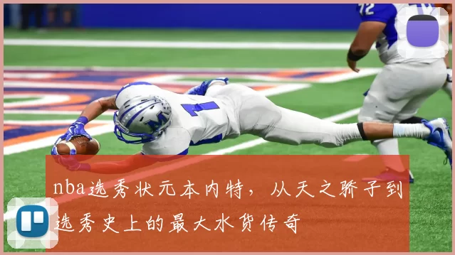 nba选秀状元本内特,从天之骄子到选秀史上的最大水货传奇