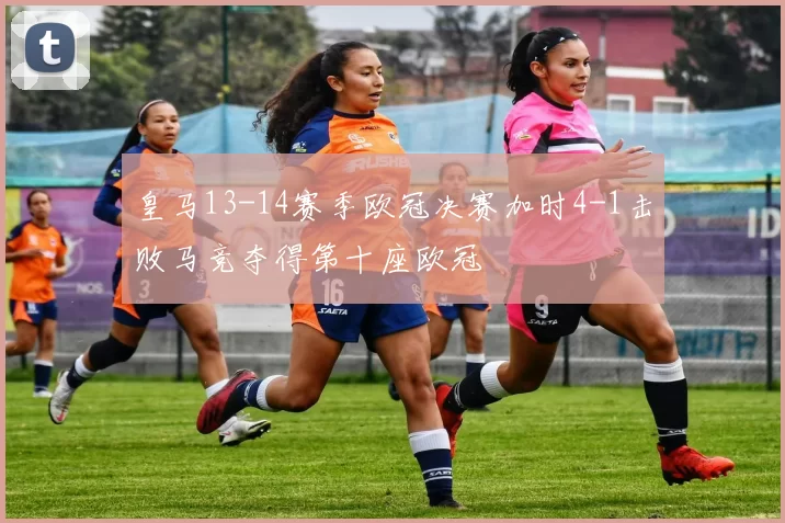 皇马13-14赛季欧冠决赛加时4-1击败马竞夺得第十座欧冠