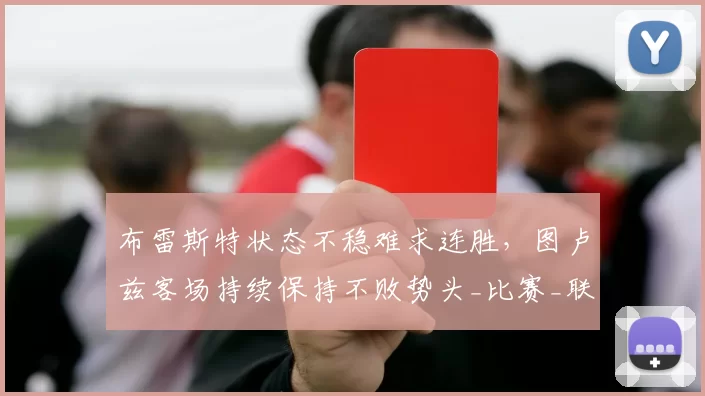 布雷斯特状态不稳难求连胜，图卢兹客场持续保持不败势头_比赛_联赛_主场