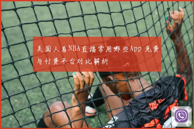 美国人看NBA直播常用哪些App 免费与付费平台对比解析