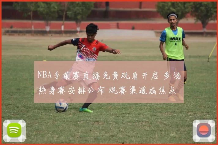 NBA季前赛直播免费观看开启 多场热身赛安排公布 观赛渠道成焦点