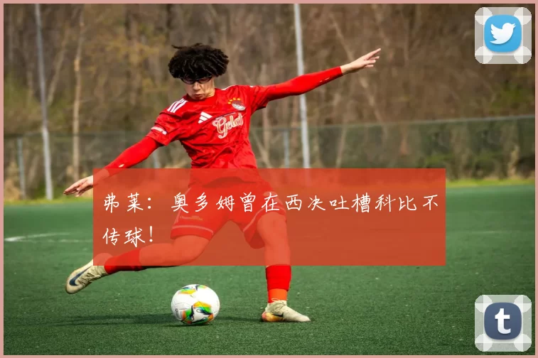 弗莱：奥多姆曾在西决吐槽科比不传球！