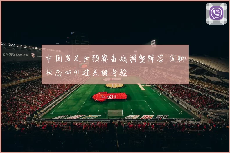 中国男足世预赛备战调整阵容 国脚状态回升迎关键考验
