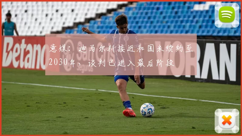 意媒：迪马尔科接近和国米续约至2030年，谈判已进入最后阶段