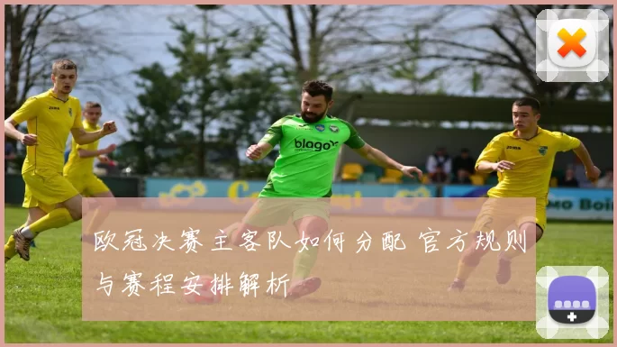 欧冠决赛主客队如何分配 官方规则与赛程安排解析