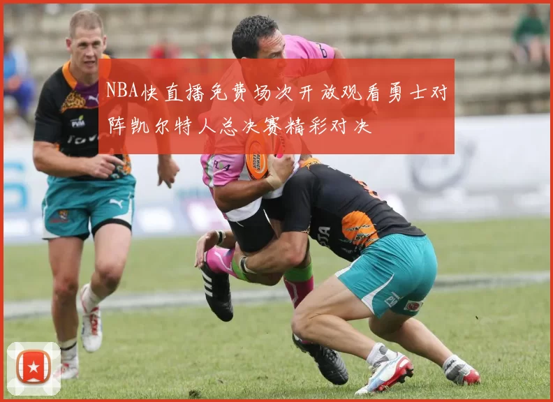 NBA快直播免费场次开放观看勇士对阵凯尔特人总决赛精彩对决
